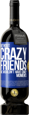 49,95 € Free Shipping | Red Wine Premium Edition MBS® Reserve Without crazy friends, we wouldn't have crazy moments Blue Label. Customizable label Reserve 12 Months Harvest 2014 Tempranillo