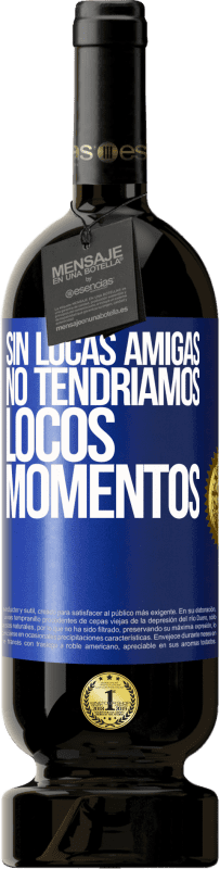 49,95 € Envío gratis | Vino Tinto Edición Premium MBS® Reserva Sin locas amigas, no tendríamos locos momentos Etiqueta Azul. Etiqueta personalizable Reserva 12 Meses Cosecha 2015 Tempranillo