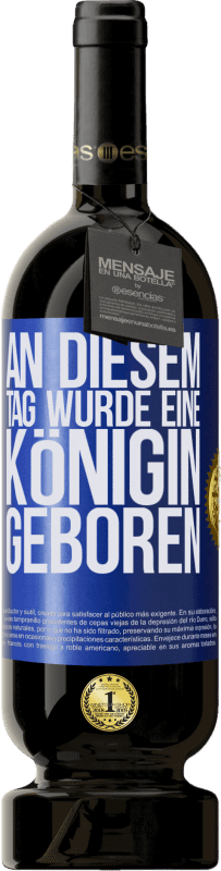 49,95 € Kostenloser Versand | Rotwein Premium Ausgabe MBS® Reserve An diesem Tag wurde eine Königin geboren Blaue Markierung. Anpassbares Etikett Reserve 12 Monate Ernte 2016 Tempranillo