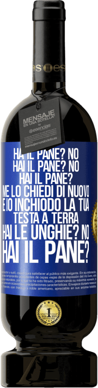 49,95 € Spedizione Gratuita | Vino rosso Edizione Premium MBS® Riserva Ha il pane? No. Hai il pane? No. Hai il pane? Me lo chiedi di nuovo e io inchiodo la tua testa a terra. Hai le unghie? No Etichetta Blu. Etichetta personalizzabile Riserva 12 Mesi Raccogliere 2015 Tempranillo