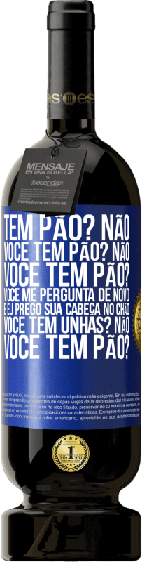 49,95 € Envio grátis | Vinho tinto Edição Premium MBS® Reserva Tem pão? Não. Você tem pão? Não. Você tem pão? Você me pergunta de novo e eu prego sua cabeça no chão. Você tem unhas? Não Etiqueta Azul. Etiqueta personalizável Reserva 12 Meses Colheita 2015 Tempranillo