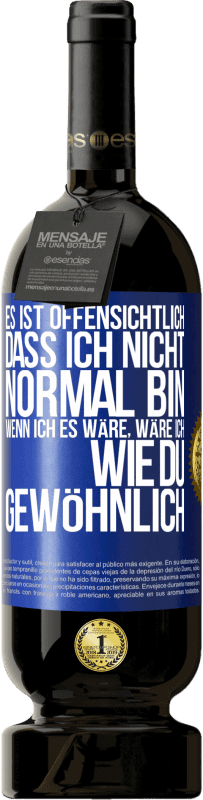 49,95 € Kostenloser Versand | Rotwein Premium Ausgabe MBS® Reserve Es ist offensichtlich, dass ich nicht normal bin, wenn ich es wäre, wäre ich wie du, gewöhnlich Blaue Markierung. Anpassbares Etikett Reserve 12 Monate Ernte 2015 Tempranillo