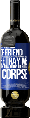 49,95 € Free Shipping | Red Wine Premium Edition MBS® Reserve I'm the kind of friend who would even help you hide a corpse, but remember that if you betray me… I know how to hide a corpse Blue Label. Customizable label Reserve 12 Months Harvest 2015 Tempranillo