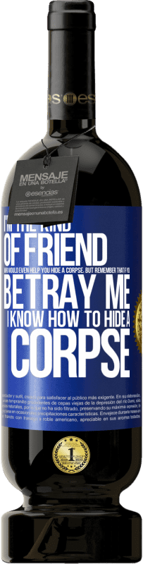 49,95 € Free Shipping | Red Wine Premium Edition MBS® Reserve I'm the kind of friend who would even help you hide a corpse, but remember that if you betray me… I know how to hide a corpse Blue Label. Customizable label Reserve 12 Months Harvest 2014 Tempranillo