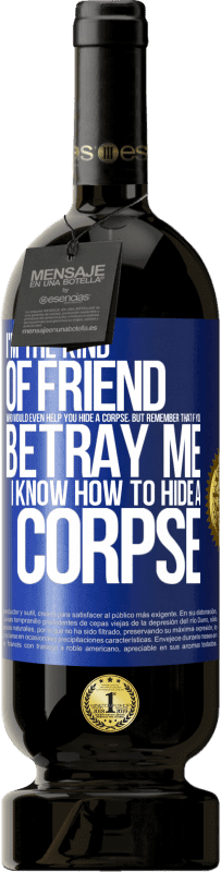 49,95 € Free Shipping | Red Wine Premium Edition MBS® Reserve I'm the kind of friend who would even help you hide a corpse, but remember that if you betray me… I know how to hide a corpse Blue Label. Customizable label Reserve 12 Months Harvest 2015 Tempranillo