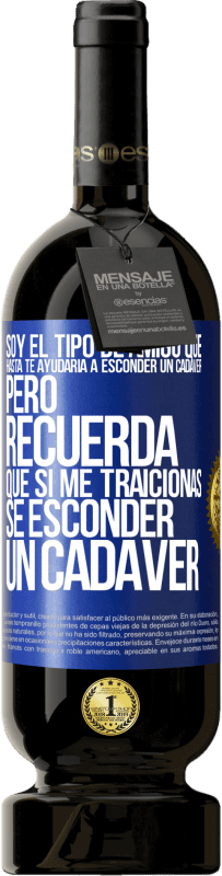 49,95 € Envío gratis | Vino Tinto Edición Premium MBS® Reserva Soy el tipo de amigo que hasta te ayudaría a esconder un cadáver, pero recuerda que si me traicionas… sé esconder un cadáver Etiqueta Azul. Etiqueta personalizable Reserva 12 Meses Cosecha 2014 Tempranillo