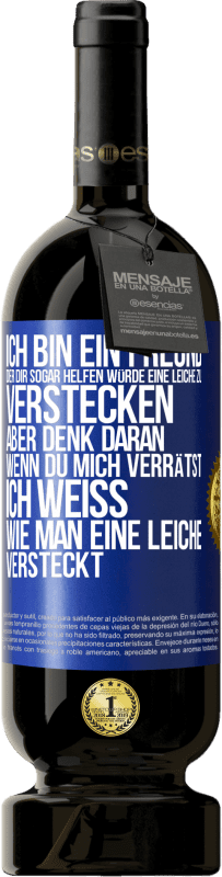 49,95 € Kostenloser Versand | Rotwein Premium Ausgabe MBS® Reserve Ich bin ein Freund, der Dir sogar helfen würde, eine Leiche zu verstecken, aber denk daran, wenn du mich verrätst ... Ich weiß, Blaue Markierung. Anpassbares Etikett Reserve 12 Monate Ernte 2014 Tempranillo