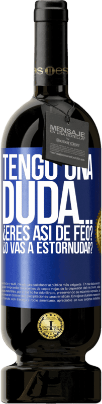 49,95 € Envío gratis | Vino Tinto Edición Premium MBS® Reserva Tengo una duda… ¿Eres así de feo? ¿O vas a estornudar? Etiqueta Azul. Etiqueta personalizable Reserva 12 Meses Cosecha 2014 Tempranillo