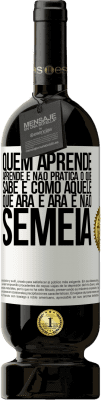 49,95 € Envio grátis | Vinho tinto Edição Premium MBS® Reserva Quem aprende, aprende e não pratica o que sabe é como aquele que ara e ara e não semeia Etiqueta Branca. Etiqueta personalizável Reserva 12 Meses Colheita 2016 Tempranillo