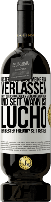 49,95 € Kostenloser Versand | Rotwein Premium Ausgabe MBS® Reserve Gestern hat mich meine Frau verlassen und ist zu Lucho gegangen, meinem besten Freund. Und seit wann ist Lucho dein bester Freun Weißes Etikett. Anpassbares Etikett Reserve 12 Monate Ernte 2015 Tempranillo