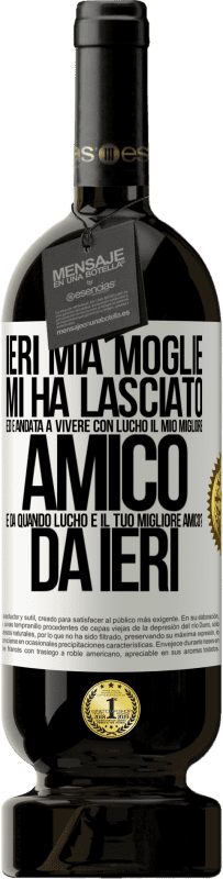 49,95 € Spedizione Gratuita | Vino rosso Edizione Premium MBS® Riserva Ieri mia moglie mi ha lasciato ed è andata a vivere con Lucho, il mio migliore amico. E da quando Lucho è il tuo migliore Etichetta Bianca. Etichetta personalizzabile Riserva 12 Mesi Raccogliere 2015 Tempranillo