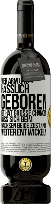 49,95 € Kostenloser Versand | Rotwein Premium Ausgabe MBS® Reserve Wer arm und hässlich geboren ist, hat große Chancen, dass sich beim Wachsen beide Zustände weiterentwickeln Weißes Etikett. Anpassbares Etikett Reserve 12 Monate Ernte 2015 Tempranillo