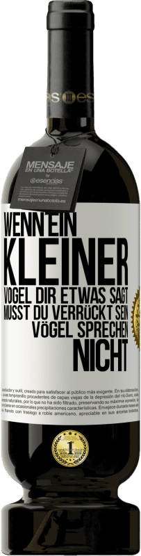 49,95 € Kostenloser Versand | Rotwein Premium Ausgabe MBS® Reserve Wenn ein kleiner Vogel dir etwas sagt… musst du verrückt sein, Vögel sprechen nicht Weißes Etikett. Anpassbares Etikett Reserve 12 Monate Ernte 2015 Tempranillo