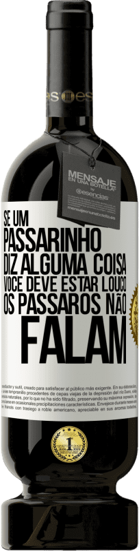 49,95 € Envio grátis | Vinho tinto Edição Premium MBS® Reserva Se um passarinho diz alguma coisa ... você deve estar louco, os pássaros não falam Etiqueta Branca. Etiqueta personalizável Reserva 12 Meses Colheita 2015 Tempranillo