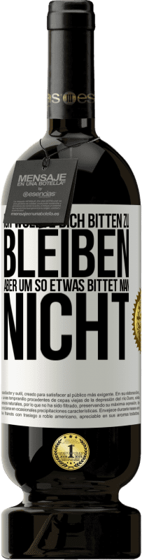 49,95 € Kostenloser Versand | Rotwein Premium Ausgabe MBS® Reserve Ich wollte dich bitten zu bleiben, aber um so etwas bittet man nicht Weißes Etikett. Anpassbares Etikett Reserve 12 Monate Ernte 2015 Tempranillo