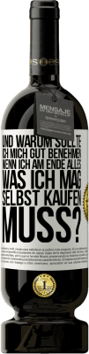 49,95 € Kostenloser Versand | Rotwein Premium Ausgabe MBS® Reserve Und warum sollte ich mich gut benehmen, wenn ich am Ende alles, was ich mag, selbst kaufen muss? Weißes Etikett. Anpassbares Etikett Reserve 12 Monate Ernte 2015 Tempranillo