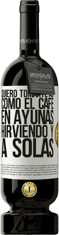 49,95 € Envío gratis | Vino Tinto Edición Premium MBS® Reserva Quiero tomarte así, como el café. En ayunas, hirviendo y a solas Etiqueta Blanca. Etiqueta personalizable Reserva 12 Meses Cosecha 2015 Tempranillo