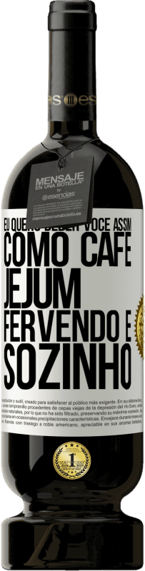 49,95 € Envio grátis | Vinho tinto Edição Premium MBS® Reserva Eu quero beber você assim, como café. Jejum, fervendo e sozinho Etiqueta Branca. Etiqueta personalizável Reserva 12 Meses Colheita 2015 Tempranillo