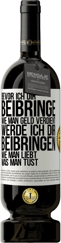 49,95 € Kostenloser Versand | Rotwein Premium Ausgabe MBS® Reserve Bevor ich dir beibringe, wie man Geld verdient, werde ich dir beibringen, wie man liebt, was man tust Weißes Etikett. Anpassbares Etikett Reserve 12 Monate Ernte 2015 Tempranillo