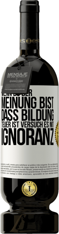 49,95 € Kostenloser Versand | Rotwein Premium Ausgabe MBS® Reserve Wenn du der Meinung bist, dass Bildung teuer ist, versuch es mit Ignoranz Weißes Etikett. Anpassbares Etikett Reserve 12 Monate Ernte 2015 Tempranillo