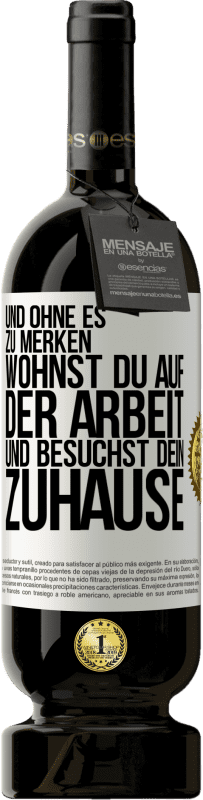 49,95 € Kostenloser Versand | Rotwein Premium Ausgabe MBS® Reserve Und ohne es zu merken, wohnst du auf der Arbeit und besuchst dein Zuhause Weißes Etikett. Anpassbares Etikett Reserve 12 Monate Ernte 2015 Tempranillo