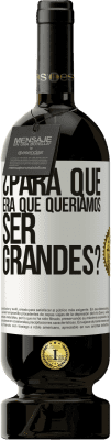 49,95 € Envío gratis | Vino Tinto Edición Premium MBS® Reserva ¿Para qué era que queríamos ser grandes? Etiqueta Blanca. Etiqueta personalizable Reserva 12 Meses Cosecha 2015 Tempranillo