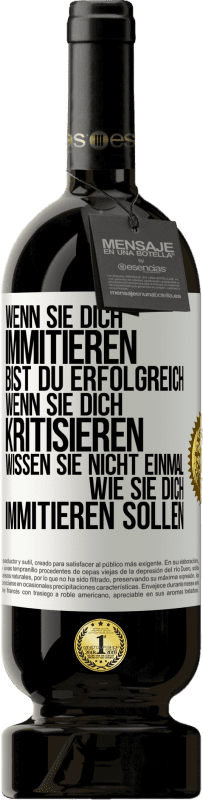 49,95 € Kostenloser Versand | Rotwein Premium Ausgabe MBS® Reserve Wenn sie dich immitieren, bist du erfolgreich. Wenn sie dich kritisieren, wissen sie nicht einmal, wie sie dich immitieren solle Weißes Etikett. Anpassbares Etikett Reserve 12 Monate Ernte 2015 Tempranillo