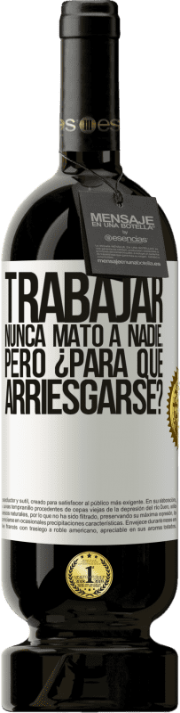 49,95 € Envío gratis | Vino Tinto Edición Premium MBS® Reserva Trabajar nunca mató a nadie...pero ¿para qué arriesgarse? Etiqueta Blanca. Etiqueta personalizable Reserva 12 Meses Cosecha 2015 Tempranillo