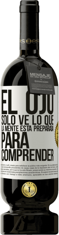 49,95 € Envío gratis | Vino Tinto Edición Premium MBS® Reserva El ojo sólo ve lo que la mente está preparada para comprender Etiqueta Blanca. Etiqueta personalizable Reserva 12 Meses Cosecha 2015 Tempranillo