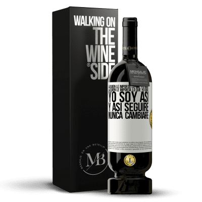 «¿A quién le importa lo que yo haga? ¿A quién le importa lo que yo diga? Yo soy así, y así seguiré, nunca cambiaré» Edición Premium MBS® Reserva