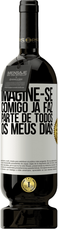 49,95 € Envio grátis | Vinho tinto Edição Premium MBS® Reserva Imagine-se comigo já faz parte de todos os meus dias Etiqueta Branca. Etiqueta personalizável Reserva 12 Meses Colheita 2015 Tempranillo