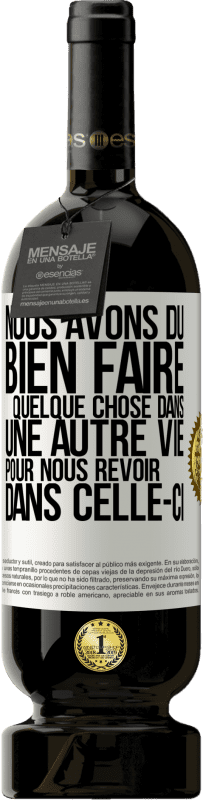 49,95 € Envoi gratuit | Vin rouge Édition Premium MBS® Réserve Nous avons dû bien faire quelque chose dans une autre vie pour nous revoir dans celle-ci Étiquette Blanche. Étiquette personnalisable Réserve 12 Mois Récolte 2015 Tempranillo