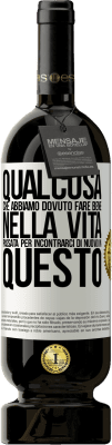 49,95 € Spedizione Gratuita | Vino rosso Edizione Premium MBS® Riserva Qualcosa che dovevamo fare bene nella prossima vita per incontrarci di nuovo in questo Etichetta Bianca. Etichetta personalizzabile Riserva 12 Mesi Raccogliere 2015 Tempranillo