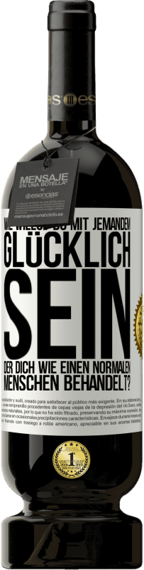 49,95 € Kostenloser Versand | Rotwein Premium Ausgabe MBS® Reserve Wie willst du mit jemandem glücklich sein, der dich wie einen normalen Menschen behandelt? Weißes Etikett. Anpassbares Etikett Reserve 12 Monate Ernte 2015 Tempranillo