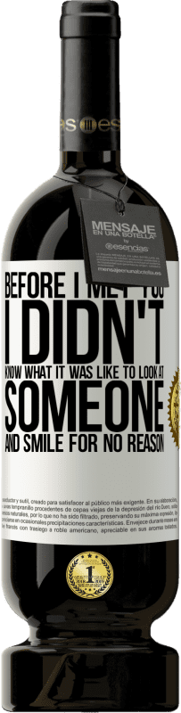 49,95 € 送料無料 | 赤ワイン プレミアム版 MBS® 予約する 私はあなたに会う前に、誰かを見て、理由もなく笑うのがどのようなものか知りませんでした ホワイトラベル. カスタマイズ可能なラベル 予約する 12 月 収穫 2016 Tempranillo