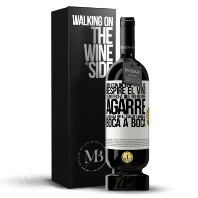 «Abra esta botella y deje que respire el vino. Si sospecha que no respira, agarre la botella por el cuello y hágale el boca a» Edición Premium MBS® Reserva