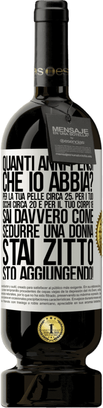 49,95 € Spedizione Gratuita | Vino rosso Edizione Premium MBS® Riserva quanti anni hai Per la tua pelle circa 25, per i tuoi occhi circa 20 e per il tuo corpo 18. Sai davvero come sedurre una Etichetta Bianca. Etichetta personalizzabile Riserva 12 Mesi Raccogliere 2015 Tempranillo