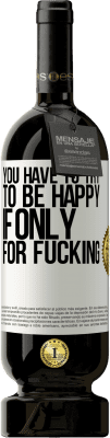 49,95 € 送料無料 | 赤ワイン プレミアム版 MBS® 予約する クソだけのためなら、あなたは幸せになろうとしなければならない ホワイトラベル. カスタマイズ可能なラベル 予約する 12 月 収穫 2016 Tempranillo