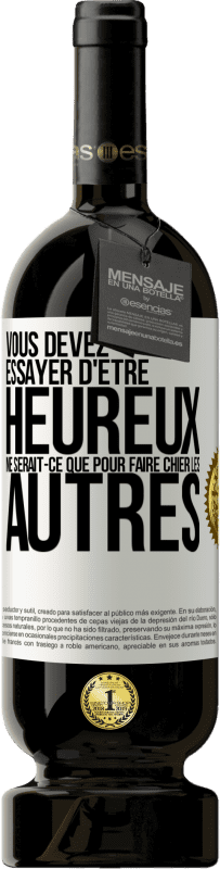 49,95 € Envoi gratuit | Vin rouge Édition Premium MBS® Réserve Vous devez essayer d'être heureux ne serait-ce que pour faire chier les autres Étiquette Blanche. Étiquette personnalisable Réserve 12 Mois Récolte 2015 Tempranillo