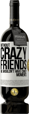 49,95 € Free Shipping | Red Wine Premium Edition MBS® Reserve Without crazy friends, we wouldn't have crazy moments White Label. Customizable label Reserve 12 Months Harvest 2016 Tempranillo