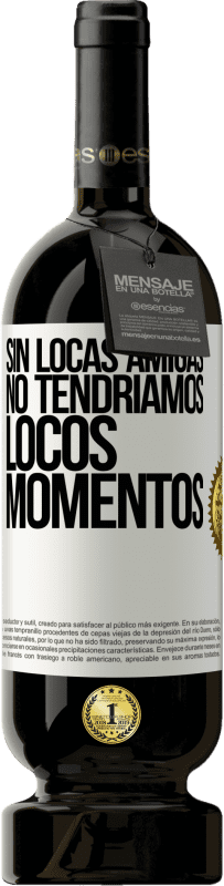 49,95 € Envío gratis | Vino Tinto Edición Premium MBS® Reserva Sin locas amigas, no tendríamos locos momentos Etiqueta Blanca. Etiqueta personalizable Reserva 12 Meses Cosecha 2015 Tempranillo