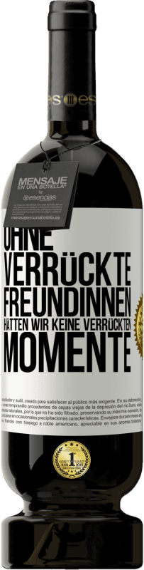 49,95 € Kostenloser Versand | Rotwein Premium Ausgabe MBS® Reserve Ohne verrückte Freundinnen hätten wir keine verrückten Momente Weißes Etikett. Anpassbares Etikett Reserve 12 Monate Ernte 2015 Tempranillo