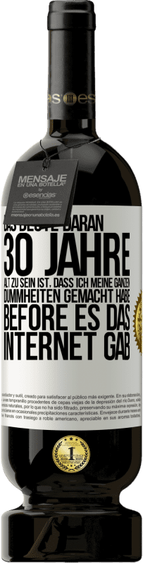 49,95 € Kostenloser Versand | Rotwein Premium Ausgabe MBS® Reserve Das Beste daran 30 Jahre alt zu sein ist, dass ich meine ganzen Dummheiten gemacht habe, before es das Internet gab Weißes Etikett. Anpassbares Etikett Reserve 12 Monate Ernte 2015 Tempranillo