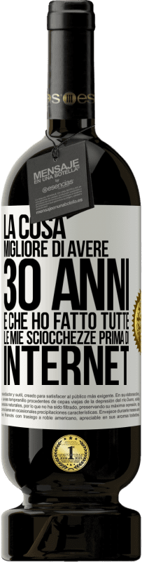 49,95 € Spedizione Gratuita | Vino rosso Edizione Premium MBS® Riserva La cosa migliore di avere 30 anni è che ho fatto tutte le mie sciocchezze prima di Internet Etichetta Bianca. Etichetta personalizzabile Riserva 12 Mesi Raccogliere 2015 Tempranillo