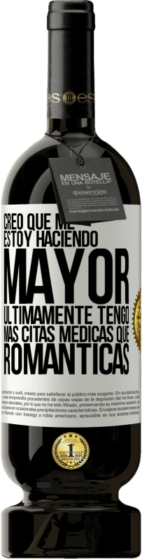 49,95 € Envío gratis | Vino Tinto Edición Premium MBS® Reserva Creo que me estoy haciendo mayor. Últimamente tengo más citas médicas que románticas Etiqueta Blanca. Etiqueta personalizable Reserva 12 Meses Cosecha 2015 Tempranillo