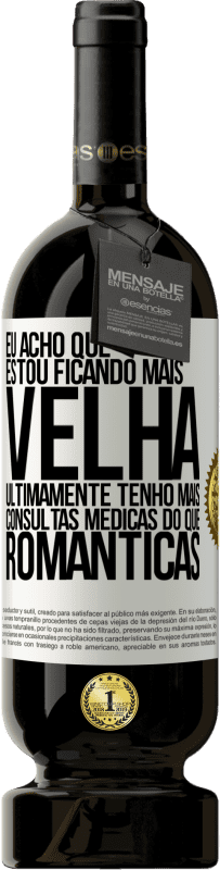 49,95 € Envio grátis | Vinho tinto Edição Premium MBS® Reserva Eu acho que estou ficando mais velha. Ultimamente tenho mais consultas médicas do que românticas Etiqueta Branca. Etiqueta personalizável Reserva 12 Meses Colheita 2015 Tempranillo