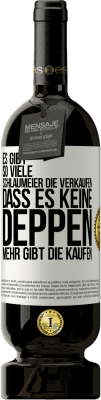 49,95 € Kostenloser Versand | Rotwein Premium Ausgabe MBS® Reserve Es gibt so viele Schlaumeier, die verkaufen, dass es keine Deppen mehr gibt, die kaufen. Weißes Etikett. Anpassbares Etikett Reserve 12 Monate Ernte 2014 Tempranillo