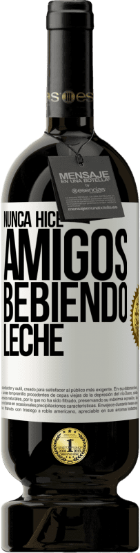 49,95 € Envío gratis | Vino Tinto Edición Premium MBS® Reserva Nunca hice amigos bebiendo leche Etiqueta Blanca. Etiqueta personalizable Reserva 12 Meses Cosecha 2015 Tempranillo