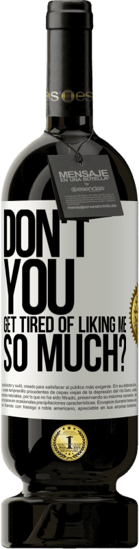 49,95 € 免费送货 | 红酒 高级版 MBS® 预订 你不厌倦了这么喜欢我吗？ 白标. 可自定义的标签 预订 12 个月 收成 2016 Tempranillo