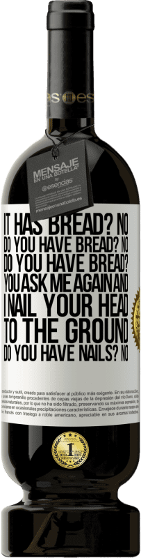 49,95 € 送料無料 | 赤ワイン プレミアム版 MBS® 予約する パンがありますか？いいえ、パンはありますか？いいえ、パンはありますか？あなたはもう一度私に尋ねます、そして私はあなたの頭を地面に釘付けにします。爪はありますか？いいえ、パンはありますか？ ホワイトラベル. カスタマイズ可能なラベル 予約する 12 月 収穫 2016 Tempranillo